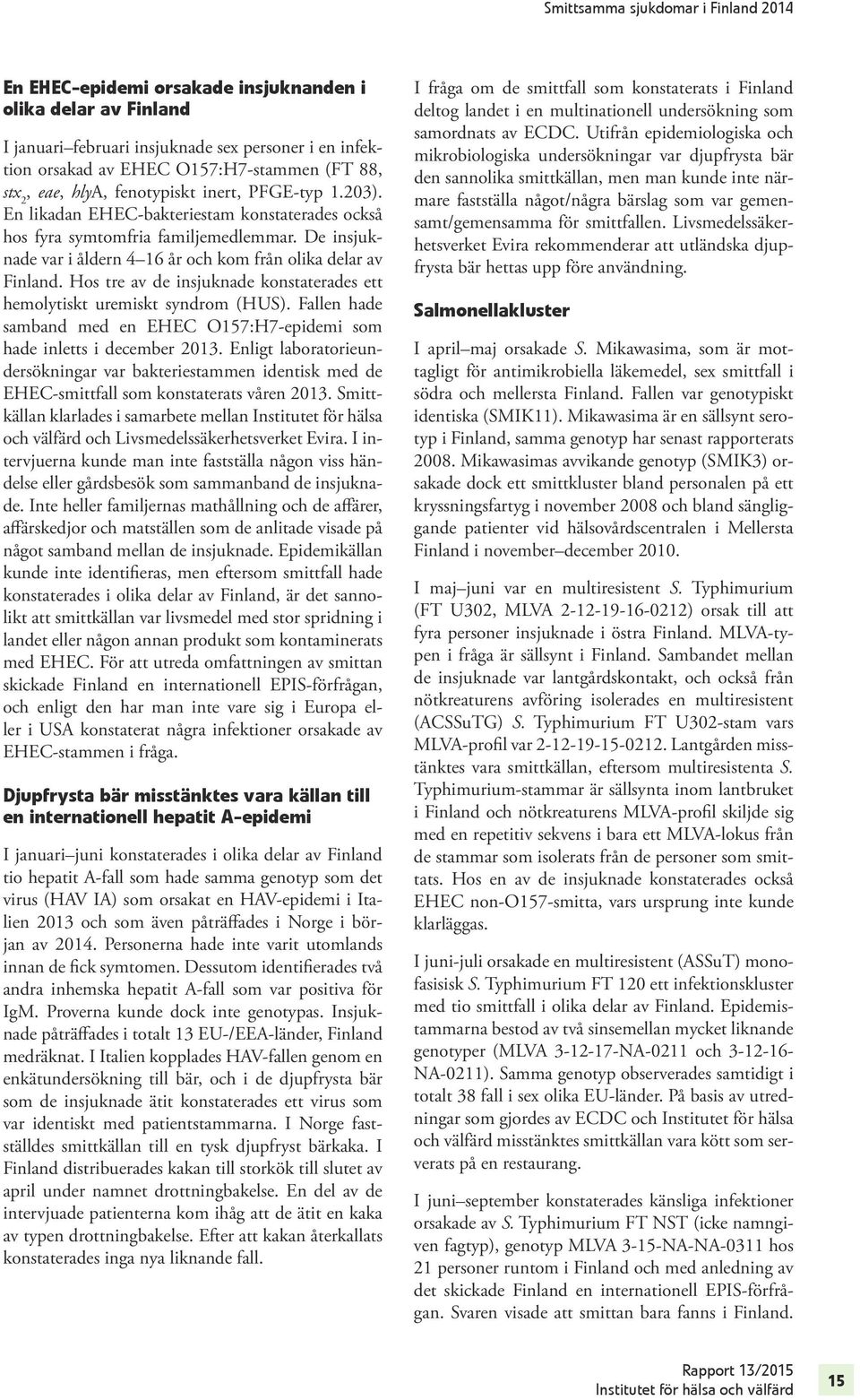 Hos tre av de insjuknade konstaterades ett hemolytiskt uremiskt syndrom (HUS). Fallen hade samband med en EHEC O157:H7-epidemi som hade inletts i december 2013.