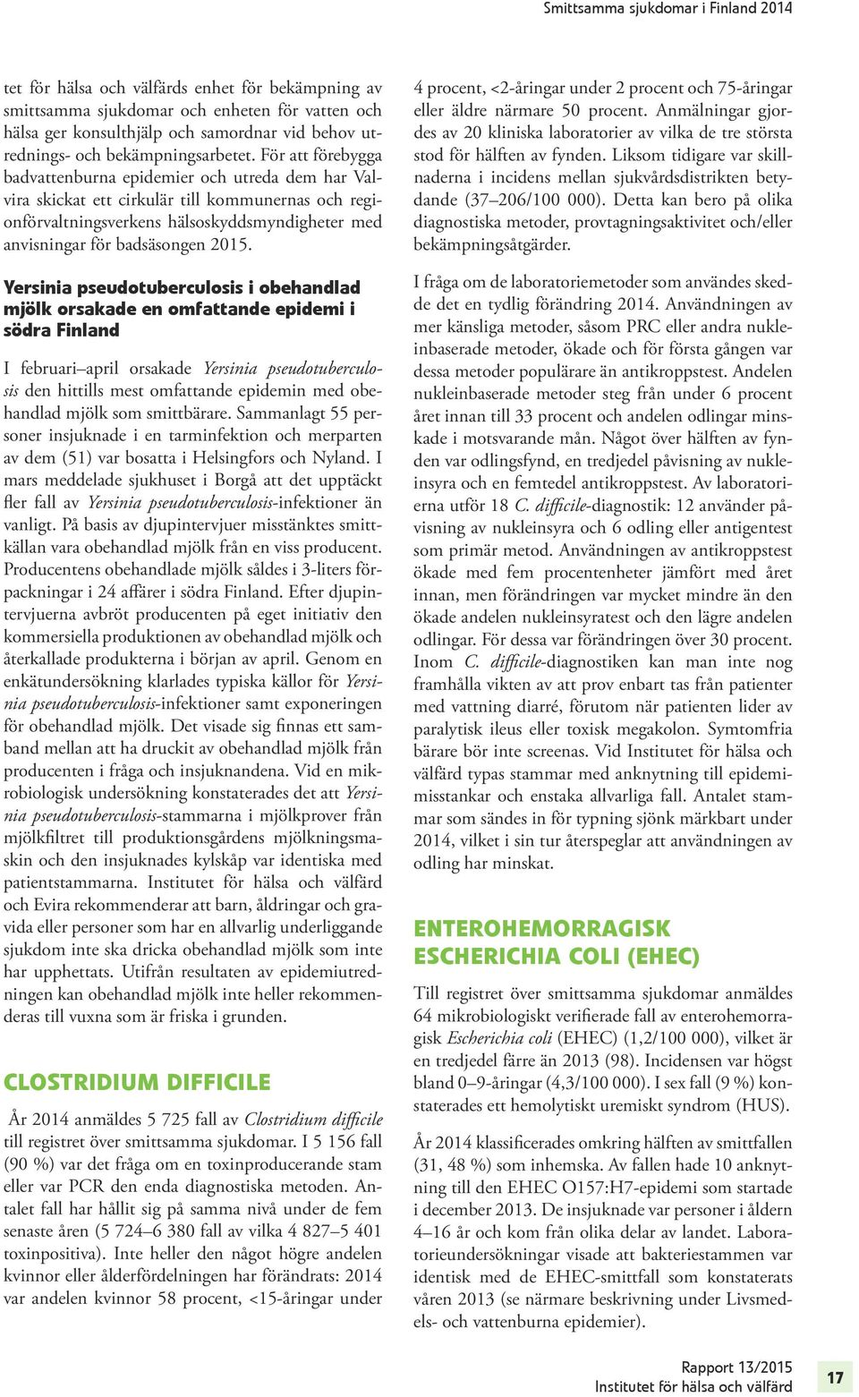 Yersinia pseudotuberculosis i obehandlad mjölk orsakade en omfattande epidemi i södra Finland I februari april orsakade Yersinia pseudotuberculosis den hittills mest omfattande epidemin med