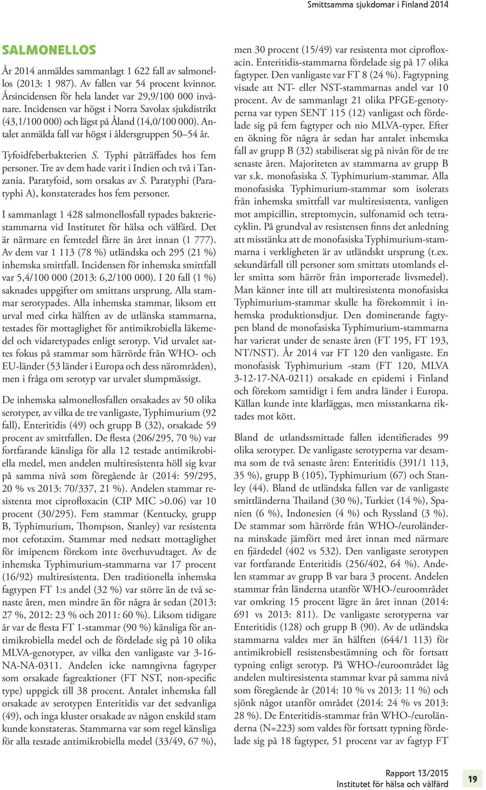 Typhi påträffades hos fem personer. Tre av dem hade varit i Indien och två i Tanzania. Paratyfoid, som orsakas av S. Paratyphi (Paratyphi A), konstaterades hos fem personer.