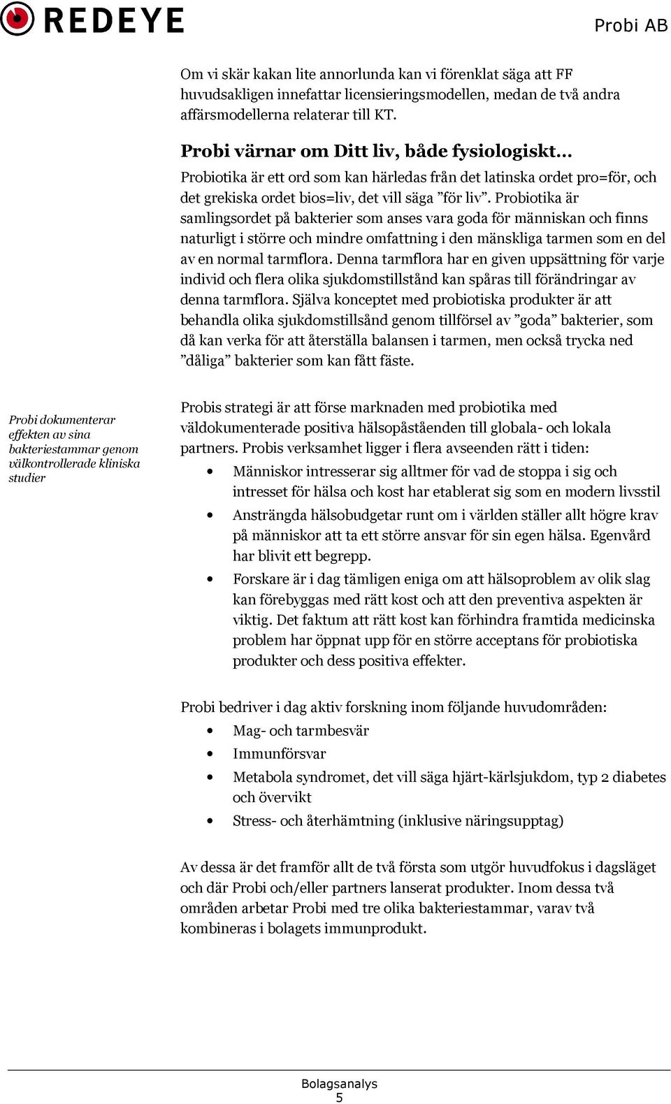 Probiotika är samlingsordet på bakterier som anses vara goda för människan och finns naturligt i större och mindre omfattning i den mänskliga tarmen som en del av en normal tarmflora.