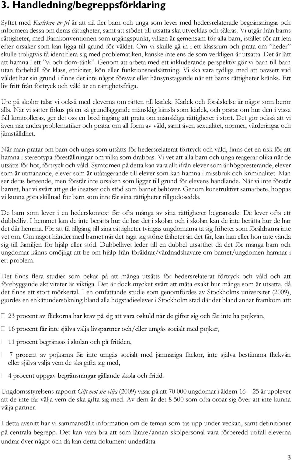 Vi utgår från barns rättigheter, med Barnkonventionen som utgångspunkt, vilken är gemensam för alla barn, istället för att leta efter orsaker som kan ligga till grund för våldet.