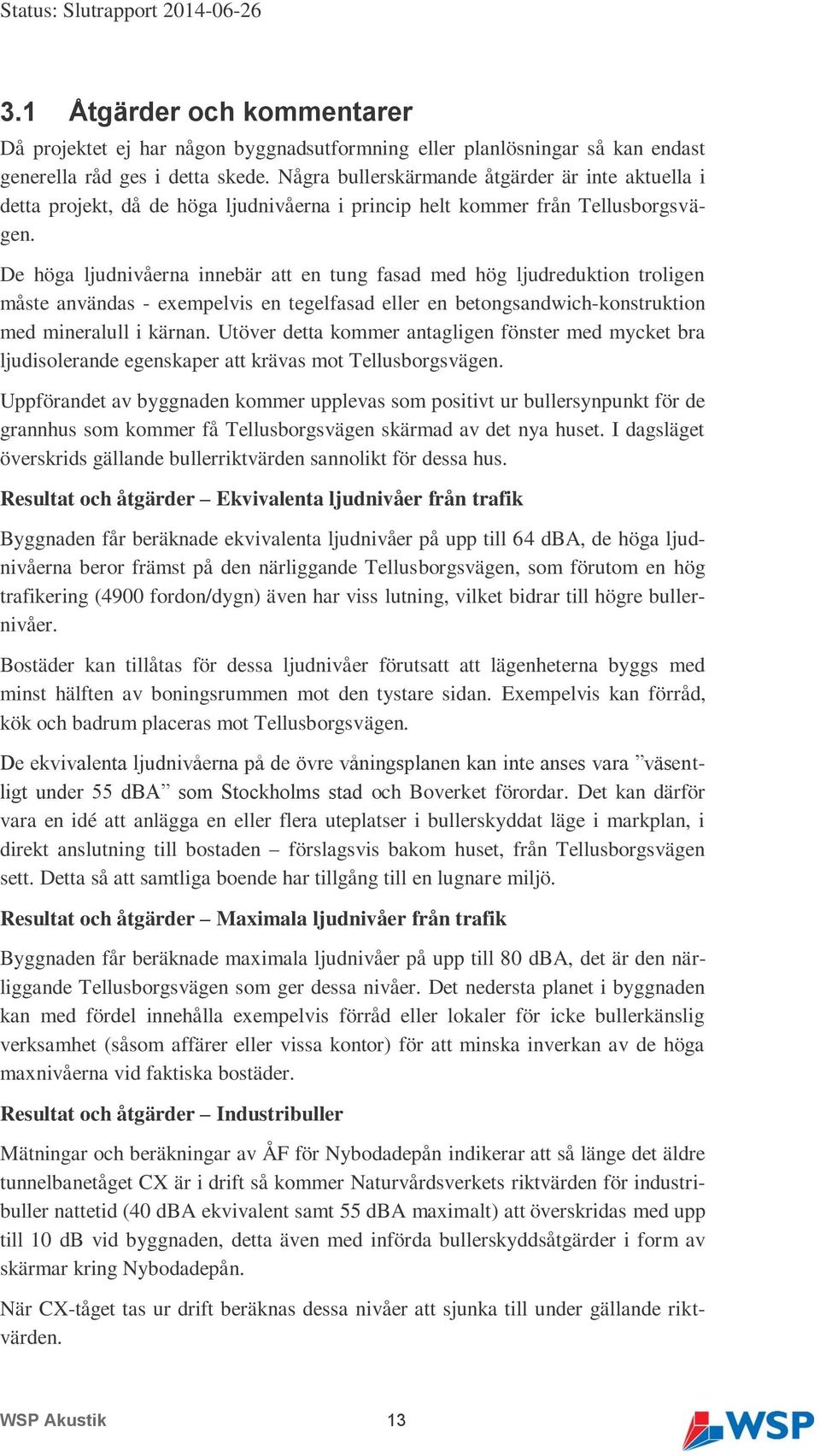 De höga ljudnivåerna innebär att en tung fasad med hög ljudreduktion troligen måste användas - exempelvis en tegelfasad eller en betongsandwich-konstruktion med mineralull i kärnan.