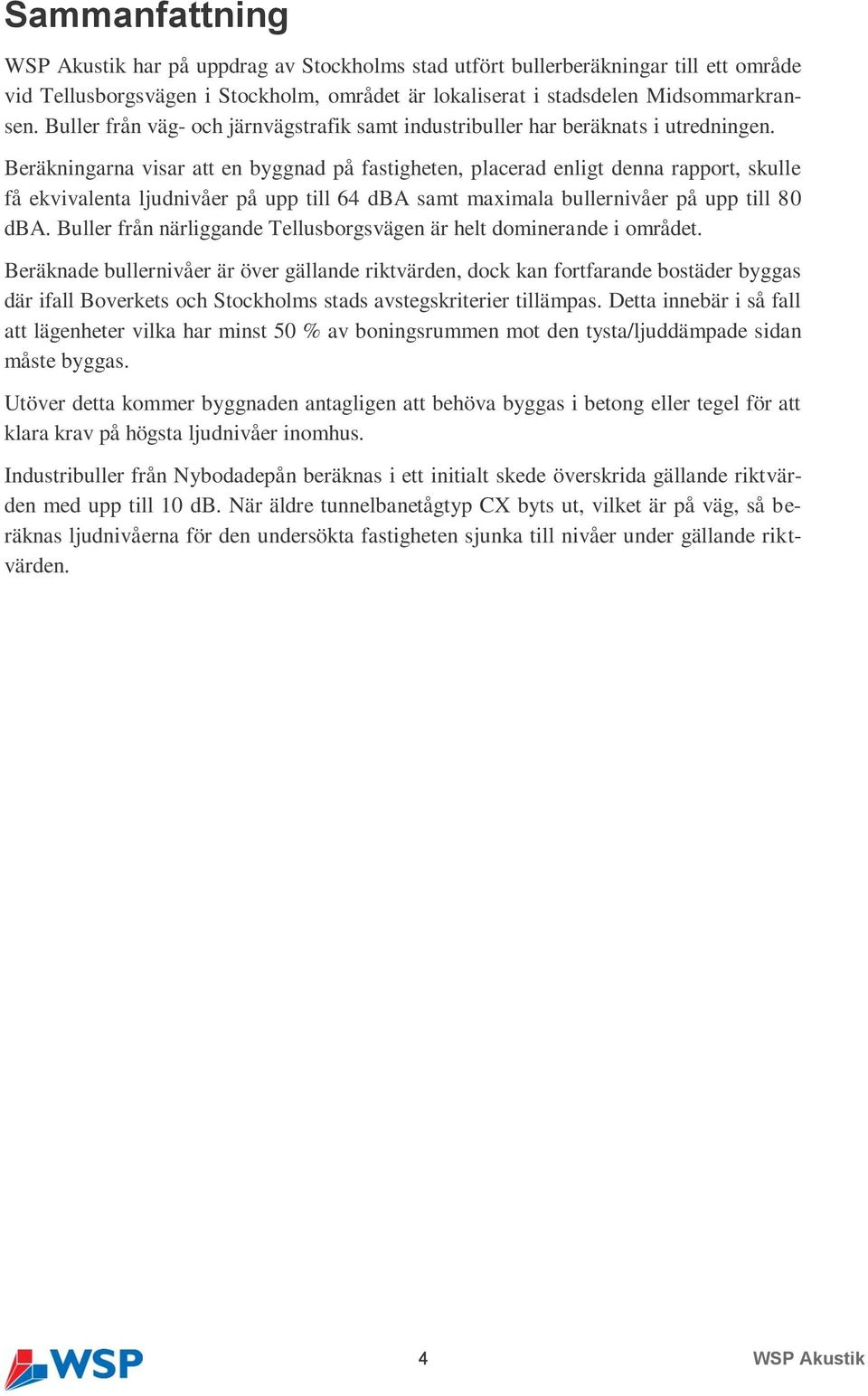 Beräkningarna visar att en byggnad på fastigheten, placerad enligt denna rapport, skulle få ekvivalenta ljudnivåer på upp till 64 dba samt maximala bullernivåer på upp till 80 dba.