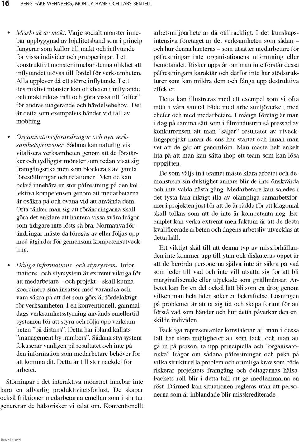 I ett konstruktivt mönster innebär denna olikhet att inflytandet utövas till fördel för verksamheten. Alla upplever då ett större inflytande.