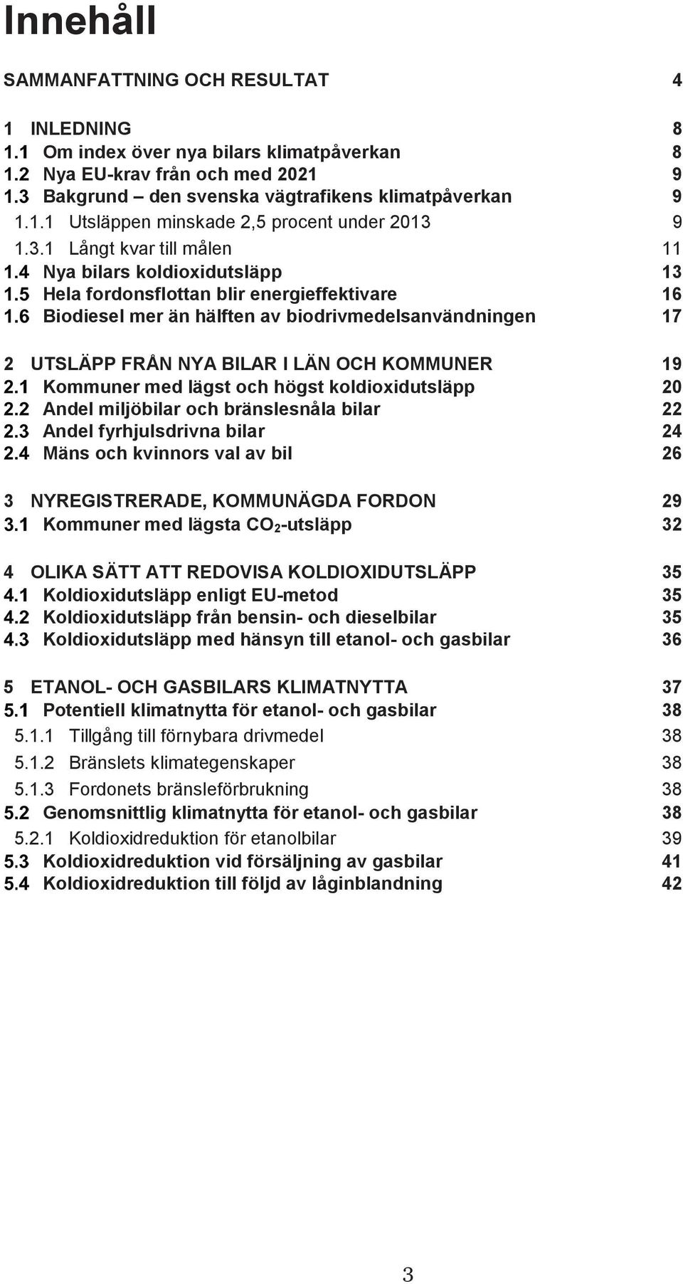 KOMMUNER 19 Kommuner med lägst och högst koldioxidutsläpp 20 Andel miljöbilar och bränslesnåla bilar 22 Andel fyrhjulsdrivna bilar 24 Mäns och kvinnors val av bil 26 3 NYREGISTRERADE, KOMMUNÄGDA