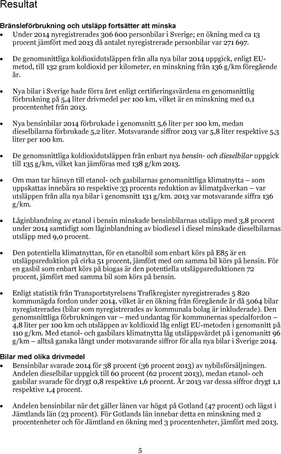 Nya bilar i Sverige hade förra året enligt certifieringsvärdena en genomsnittlig förbrukning på 5,4 liter drivmedel per 100 km, vilket är en minskning med 0,1 procentenhet från 2013.