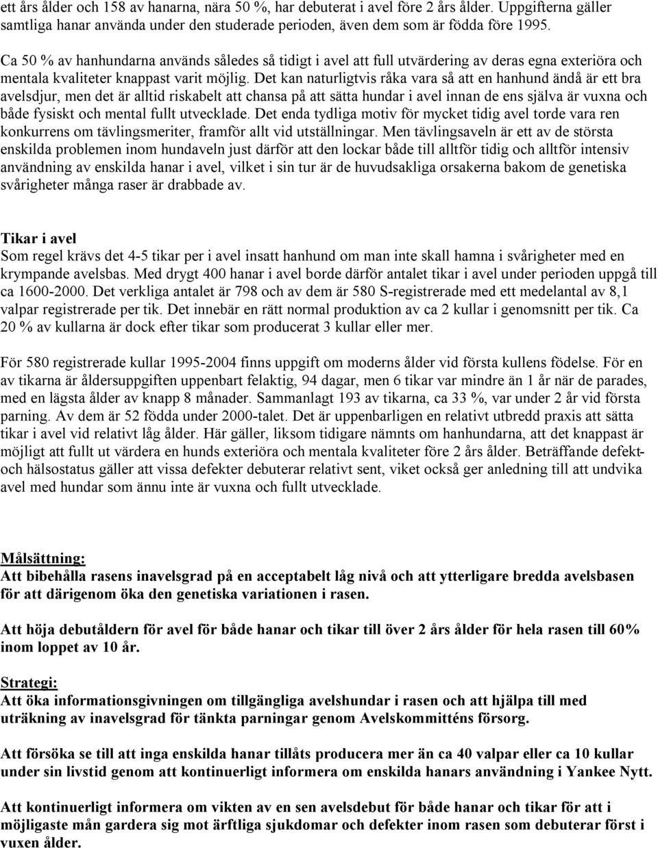 Det kan naturligtvis råka vara så att en hanhund ändå är ett bra avelsdjur, men det är alltid riskabelt att chansa på att sätta hundar i avel innan de ens själva är vuxna och både fysiskt och mental