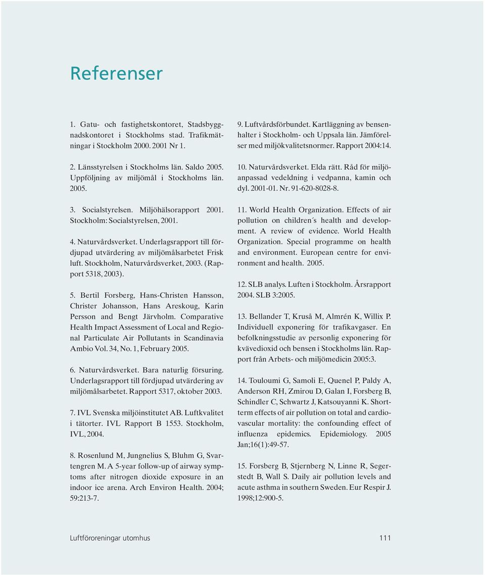 Underlagsrapport till fördjupad utvärdering av miljömålsarbetet Frisk luft. Stockholm, Naturvårdsverket, 2003. (Rapport 53