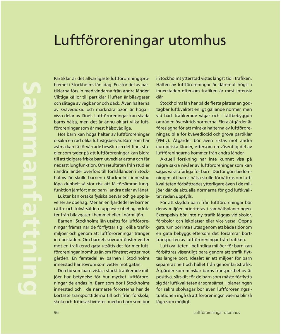 Luftföroreningar kan skada barns hälsa, men det är ännu oklart vilka luftföroreningar som är mest hälsovådliga. Hos barn kan höga halter av luftföroreningar orsaka en rad olika luftvägsbesvär.