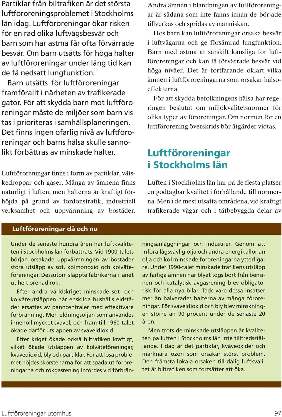 Om barn utsätts för höga halter av luftföroreningar under lång tid kan de få nedsatt lungfunktion. Barn utsätts för luftföroreningar framförallt i närheten av trafikerade gator.