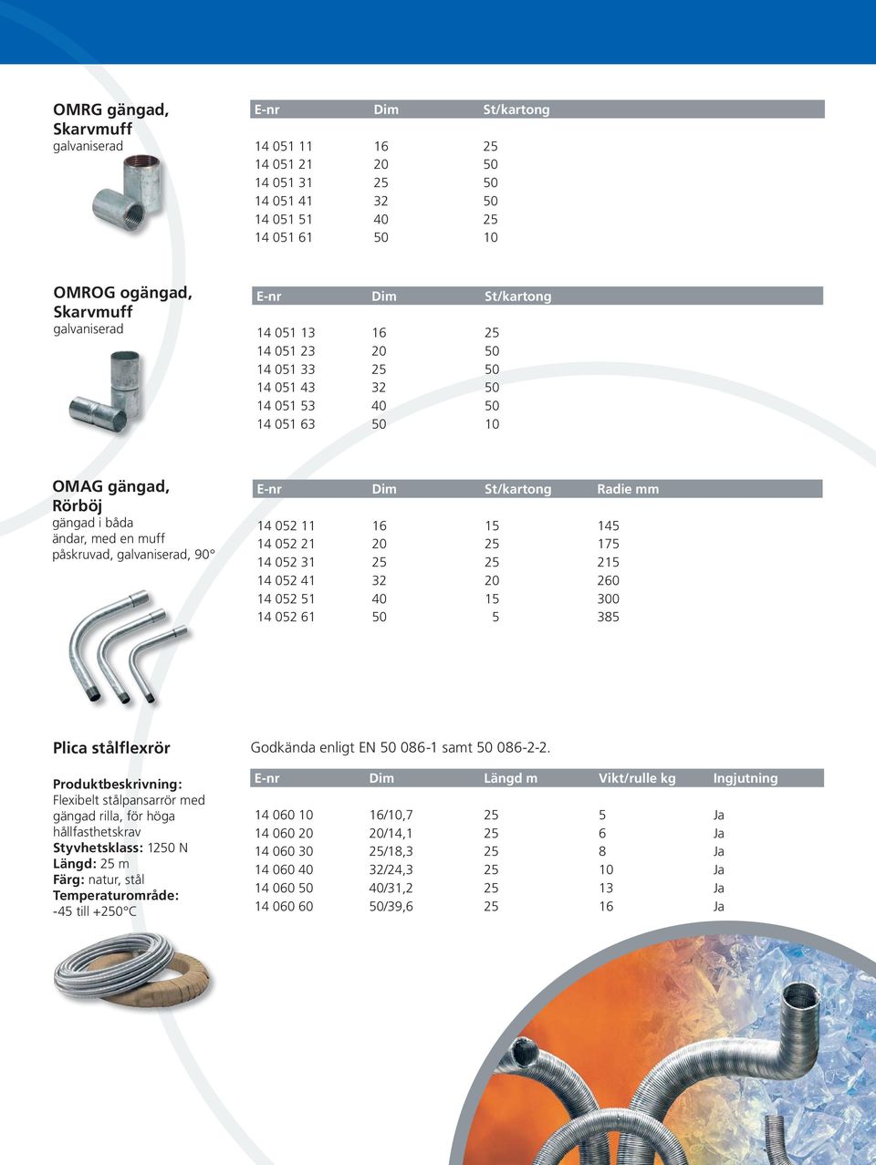 St/kartong Radie mm 14 052 11 16 15 145 14 052 21 20 25 175 14 052 31 25 25 215 14 052 41 32 20 260 14 052 51 40 15 300 14 052 61 50 5 385 Plica stålflexrör Flexibelt stålpansarrör med gängad rilla,