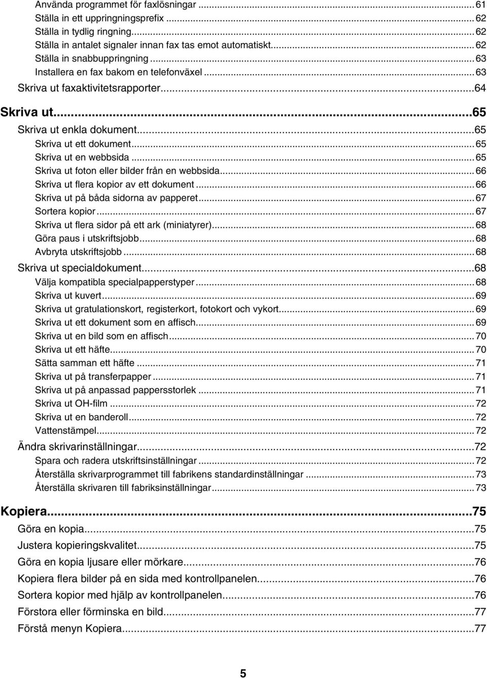 ..65 Skriva ut foton eller bilder från en webbsida...66 Skriva ut flera kopior av ett dokument...66 Skriva ut på båda sidorna av papperet...67 Sortera kopior.