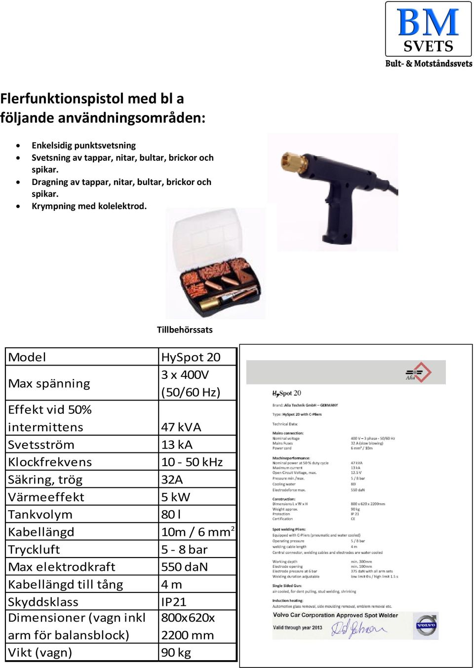 Tillbehörssats Model HySpot 20 Max spänning 3 x 400V (50/60 Hz) Effekt vid 50% intermittens 47 kva Svetsström 13 ka Klockfrekvens 10-50 khz Säkring,