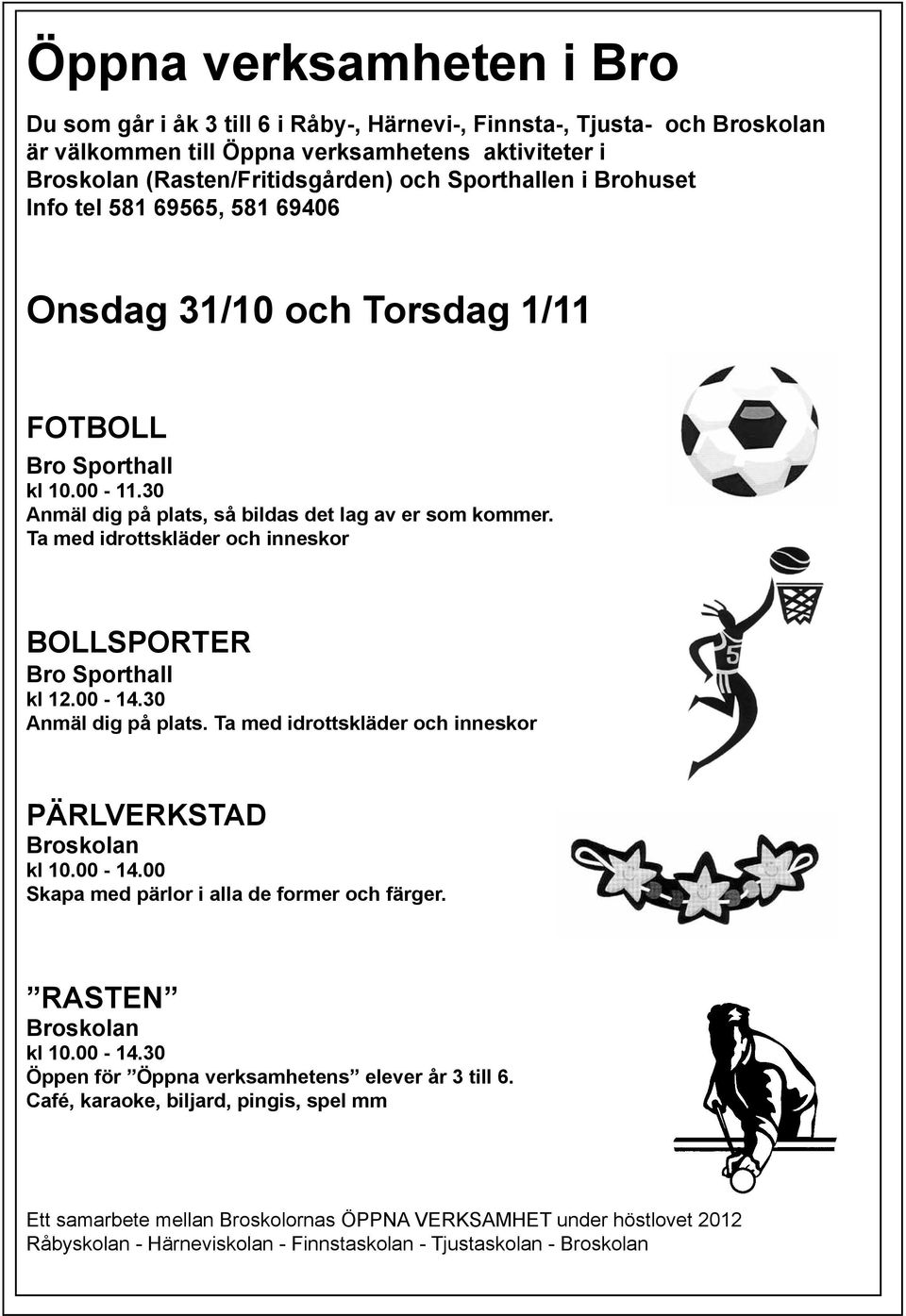 Ta med idrottskläder och inneskor BOLLSPORTER Bro Sporthall kl 12.00-14.30 Anmäl dig på plats. Ta med idrottskläder och inneskor PÄRLVERKSTAD Broskolan kl 10.00-14.00 Skapa med pärlor i alla de former och färger.