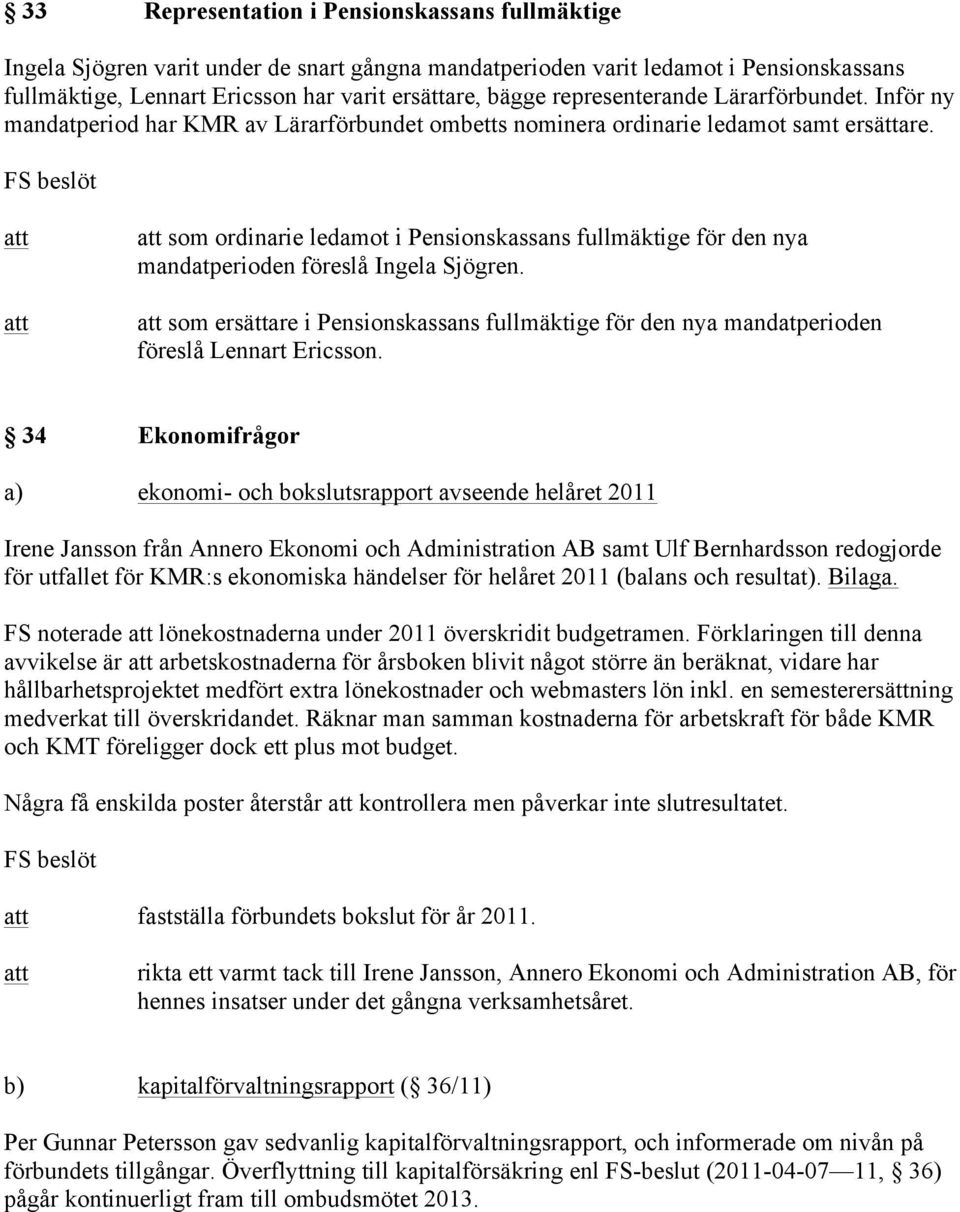 som ordinarie ledamot i Pensionskassans fullmäktige för den nya mandatperioden föreslå Ingela Sjögren. som ersättare i Pensionskassans fullmäktige för den nya mandatperioden föreslå Lennart Ericsson.