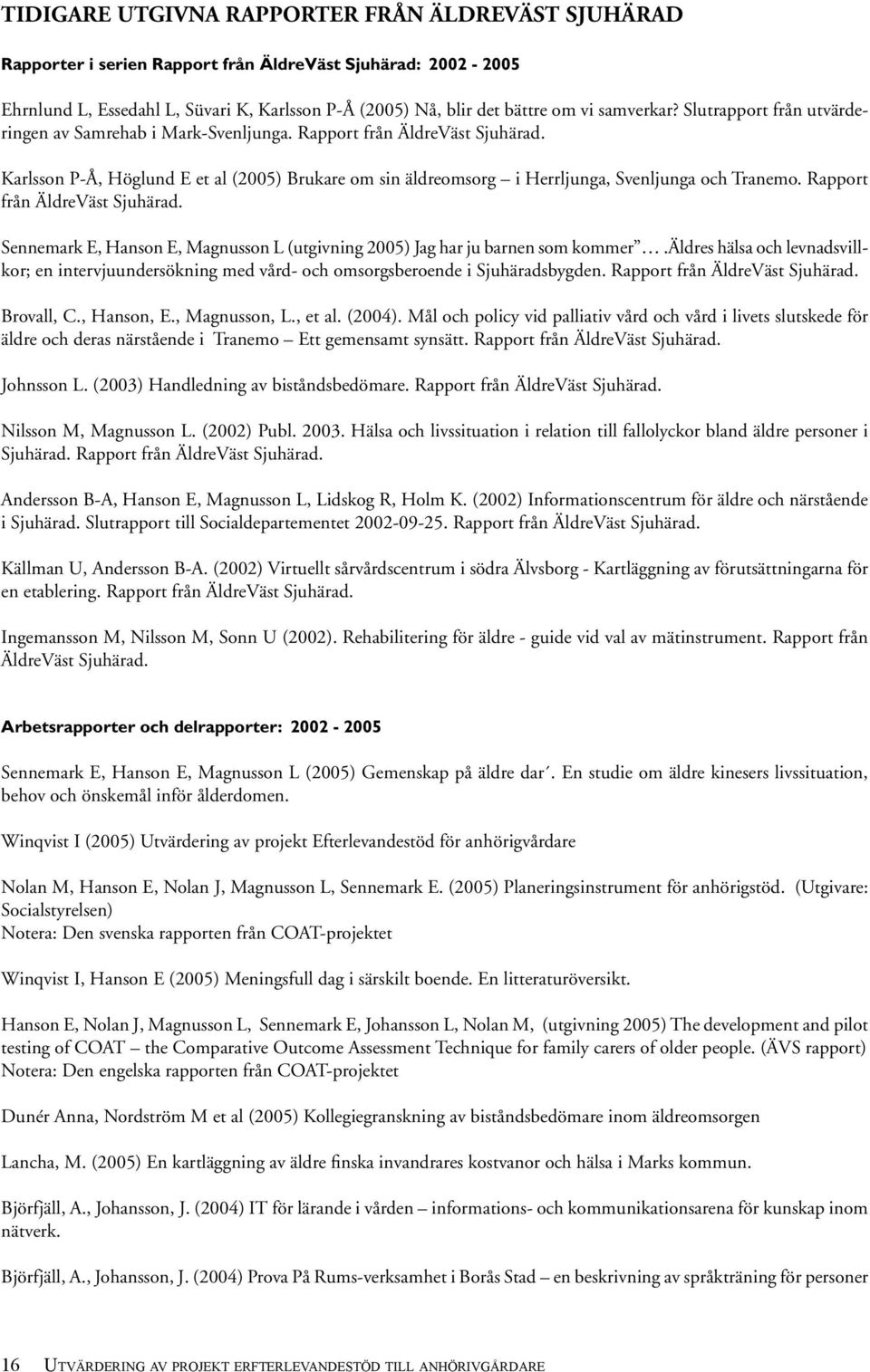 Karlsson P-Å, Höglund E et al (2005) Brukare om sin äldreomsorg i Herrljunga, Svenljunga och Tranemo. Rapport från ÄldreVäst Sjuhärad.