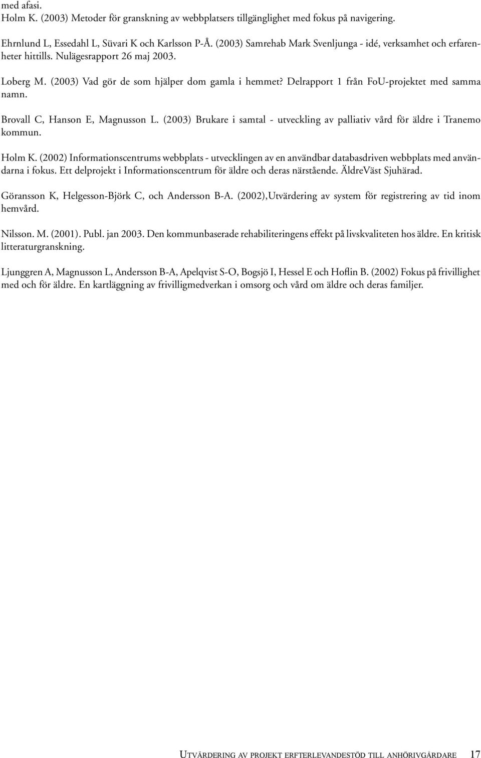 Delrapport 1 från FoU-projektet med samma namn. Brovall C, Hanson E, Magnusson L. (2003) Brukare i samtal - utveckling av palliativ vård för äldre i Tranemo kommun. Holm K.