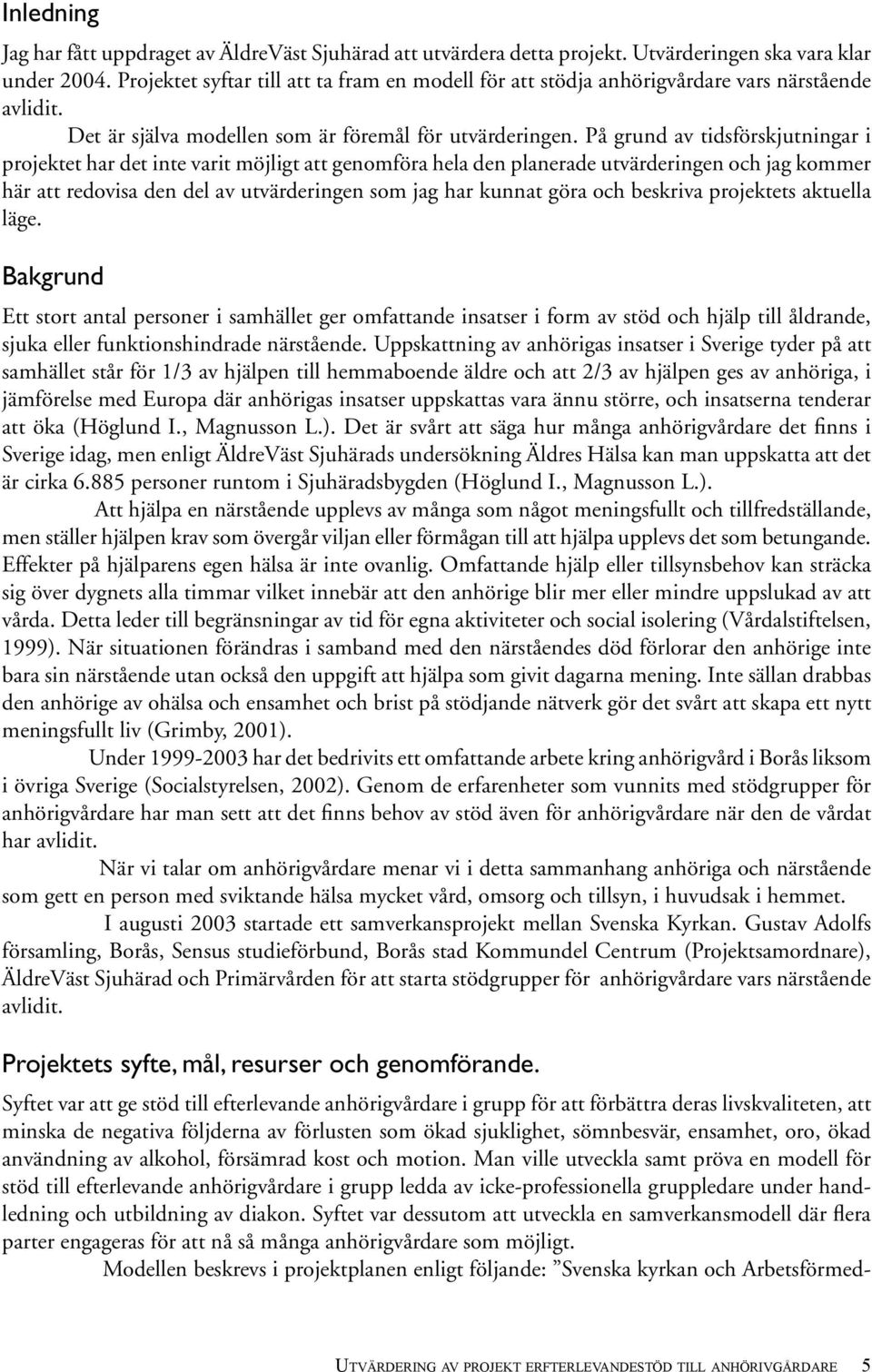 På grund av tidsförskjutningar i projektet har det inte varit möjligt att genomföra hela den planerade utvärderingen och jag kommer här att redovisa den del av utvärderingen som jag har kunnat göra