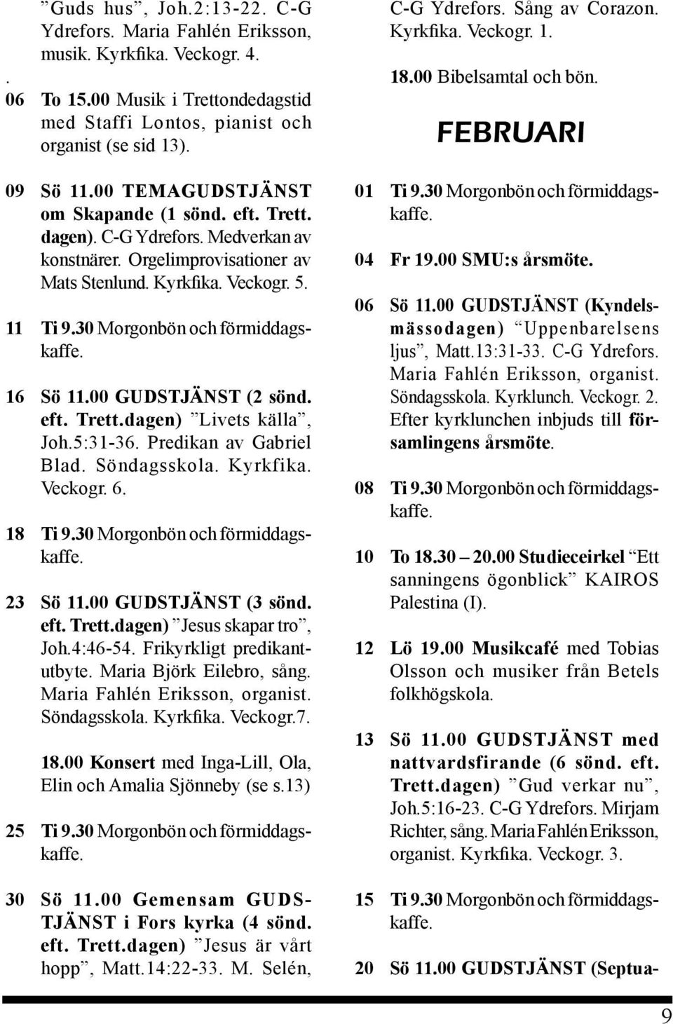 16 Sö 11.00 GUDSTJÄNST (2 sönd. eft. Trett.dagen) Livets källa, Joh.5:31-36. Predikan av Gabriel Blad. Söndagsskola. Kyrkfika. Veckogr. 6. 18 Ti 9.30 Morgonbön och förmiddagskaffe. 23 Sö 11.