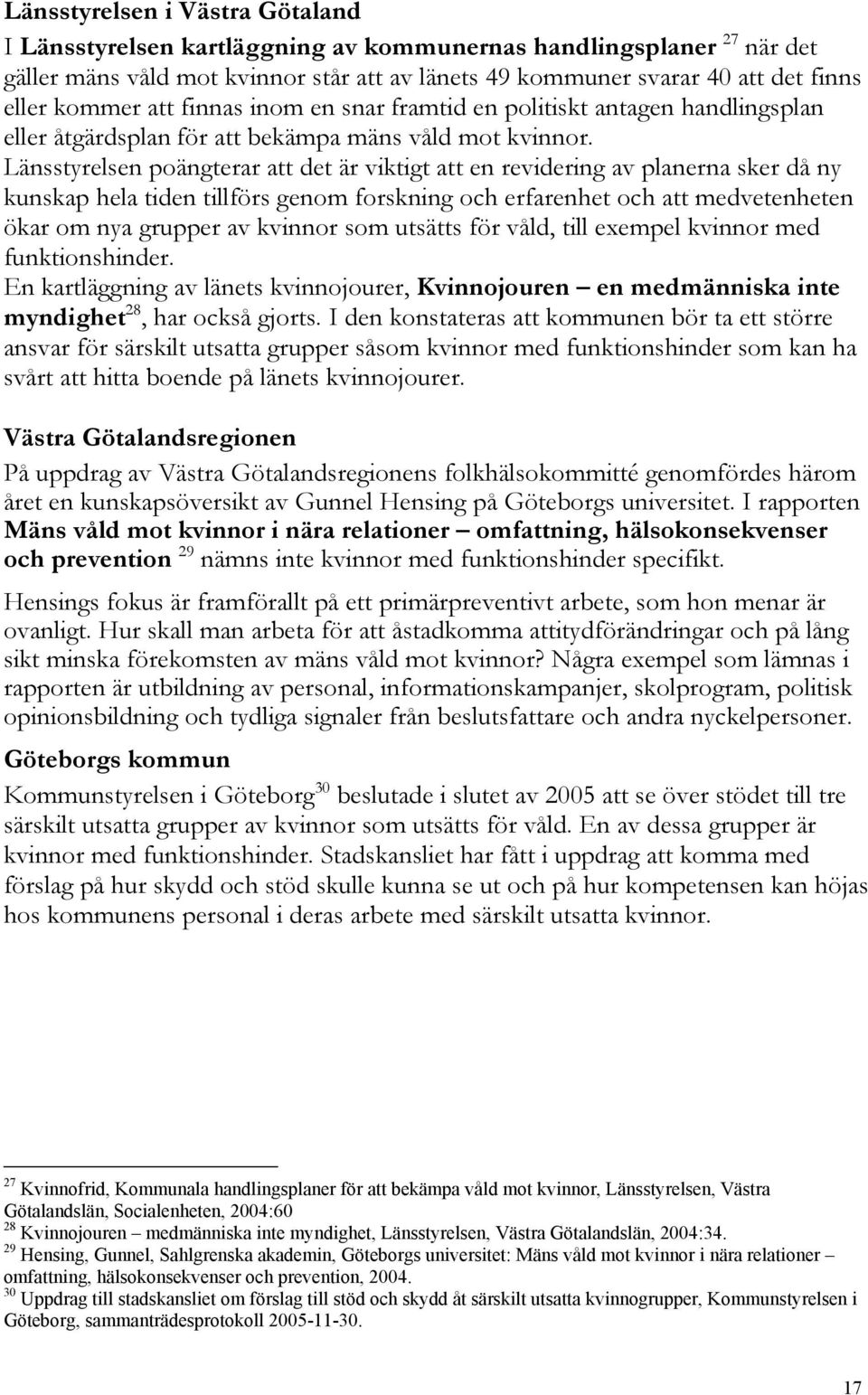 Länsstyrelsen poängterar att det är viktigt att en revidering av planerna sker då ny kunskap hela tiden tillförs genom forskning och erfarenhet och att medvetenheten ökar om nya grupper av kvinnor