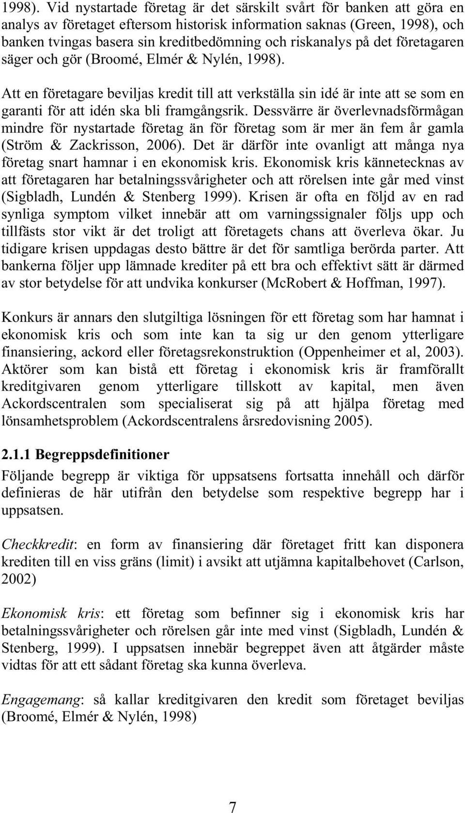 riskanalys på det företagaren säger och gör (Broomé, Elmér & Nylén,  Att en företagare beviljas kredit till att verkställa sin idé är inte att se som en garanti för att idén ska bli framgångsrik.