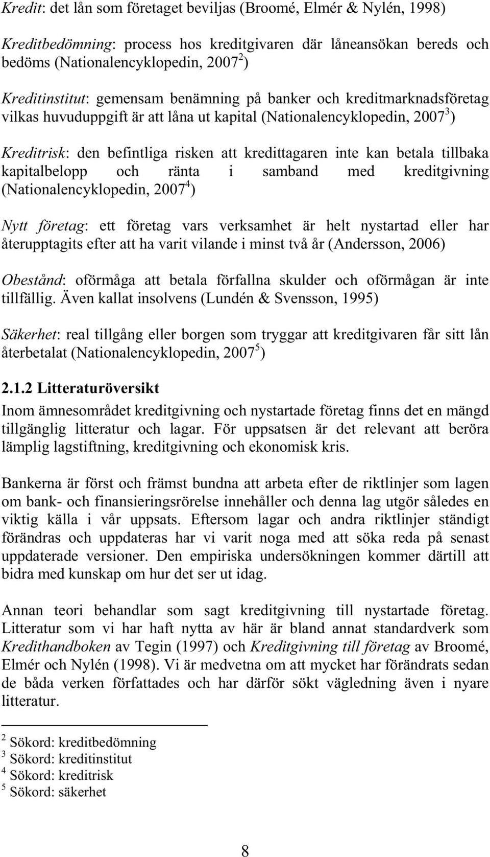 tillbaka kapitalbelopp och ränta i samband med kreditgivning (Nationalencyklopedin, 2007 4 ) Nytt företag: ett företag vars verksamhet är helt nystartad eller har återupptagits efter att ha varit