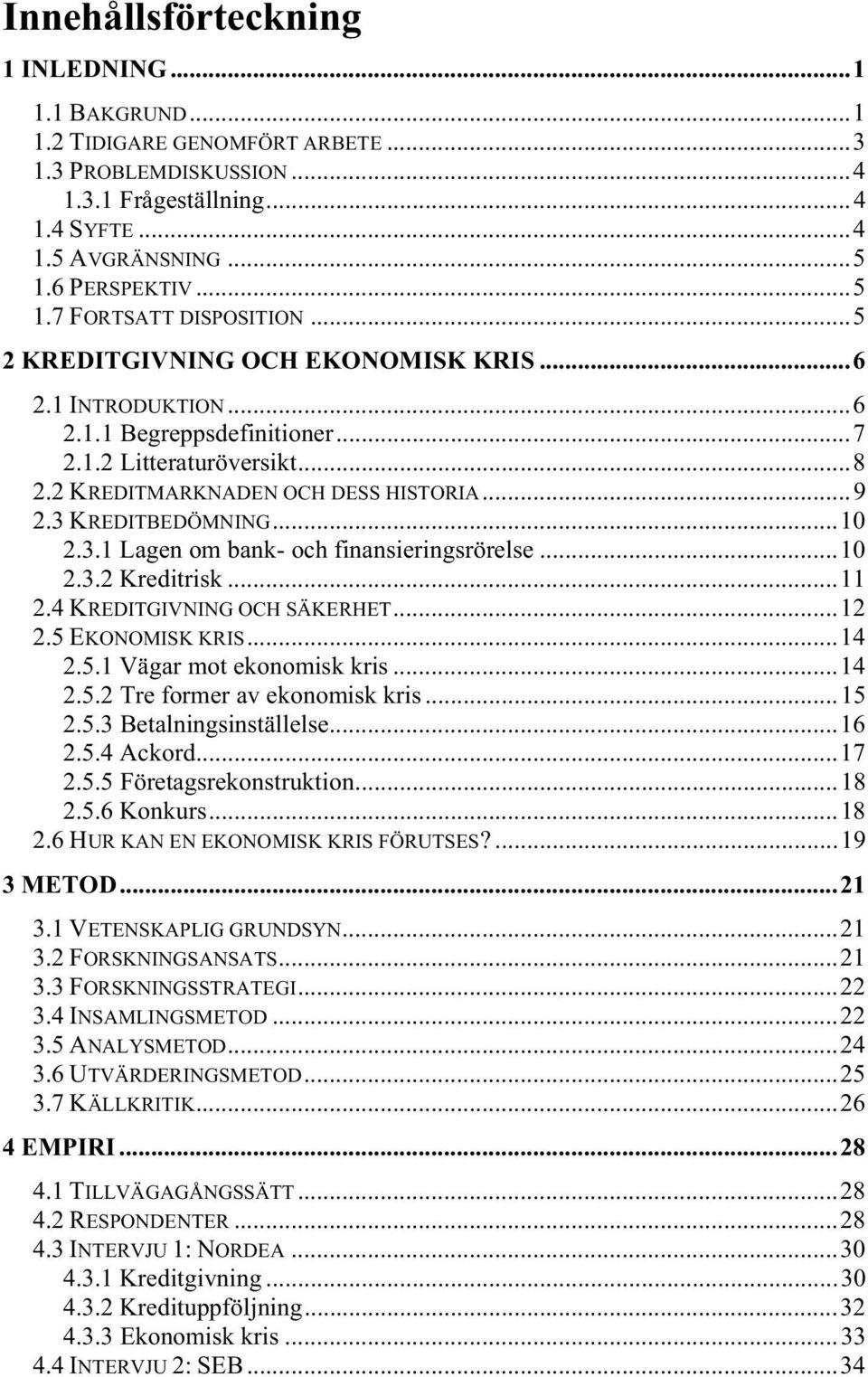 KREDITBEDÖMNING...10 2.3.1 Lagen om bank- och finansieringsrörelse...10 2.3.2 Kreditrisk...11 2.4 KREDITGIVNING OCH SÄKERHET...12 2.5 EKONOMISK KRIS...14 2.5.1 Vägar mot ekonomisk kris...14 2.5.2 Tre former av ekonomisk kris.