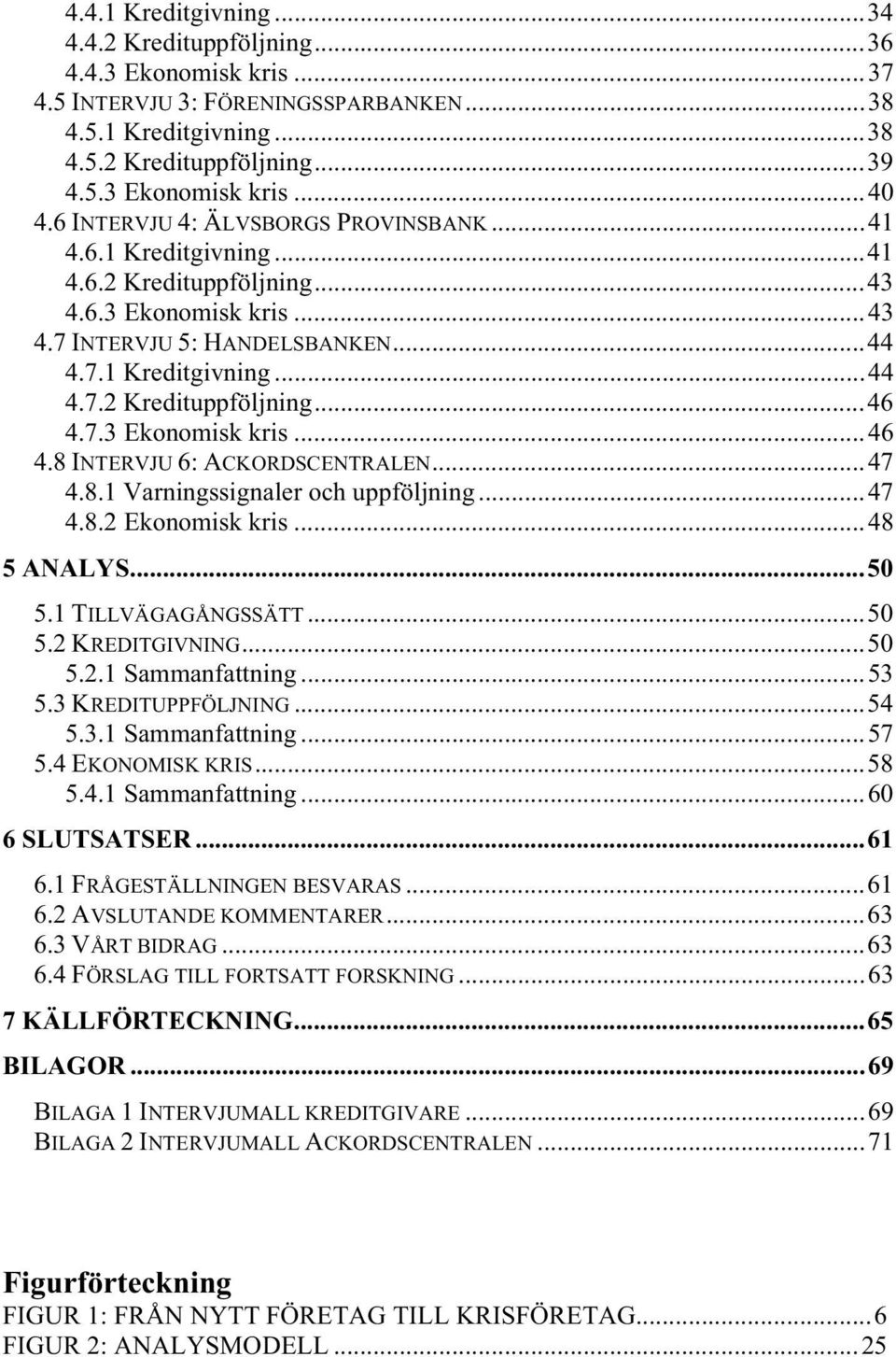 7.3 Ekonomisk kris...46 4.8 INTERVJU 6: ACKORDSCENTRALEN...47 4.8.1 Varningssignaler och uppföljning...47 4.8.2 Ekonomisk kris...48 5 ANALYS...50 5.1 TILLVÄGAGÅNGSSÄTT...50 5.2 KREDITGIVNING...50 5.2.1 Sammanfattning.