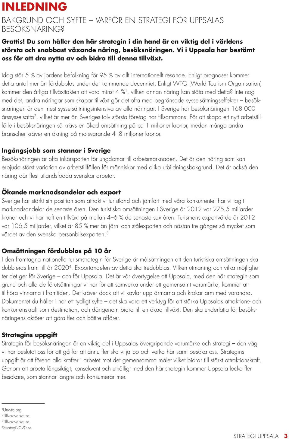 Vi i Uppsala har bestämt oss för att dra nytta av och bidra till denna tillväxt. Idag står 5 % av jordens befolkning för 95 % av allt internationellt resande.