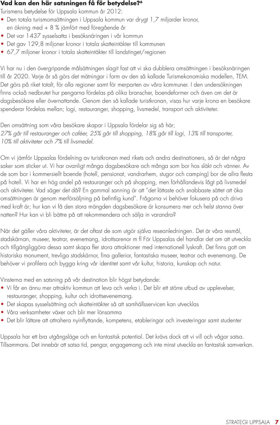 i besöksnäringen i vår kommun Det gav 129,8 miljoner kronor i totala skatteintäkter till kommunen 67,7 miljoner kronor i totala skatteintäkter till landstinget/regionen Vi har nu i den övergripande