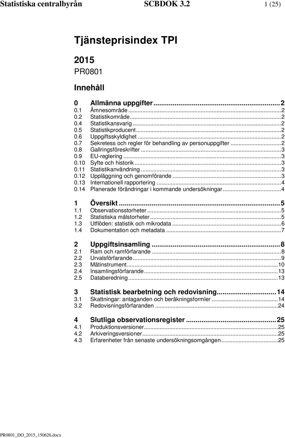 .. 3 0.12 Uppläggning och genomförande... 3 0.13 Internationell rapportering... 4 0.14 Planerade förändringar i kommande undersökningar... 4 1 Översikt... 5 1.1 Observationsstorheter... 5 1.2 Statistiska målstorheter.