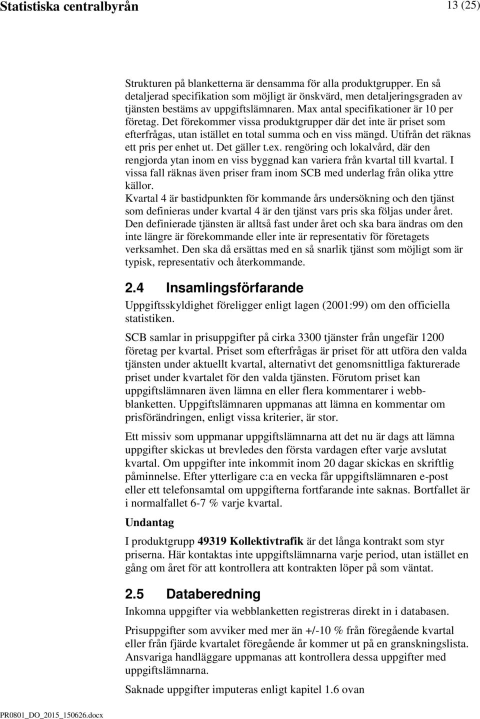 Det förekommer vissa produktgrupper där det inte är priset som efterfrågas, utan istället en total summa och en viss mängd. Utifrån det räknas ett pris per enhet ut. Det gäller t.ex.