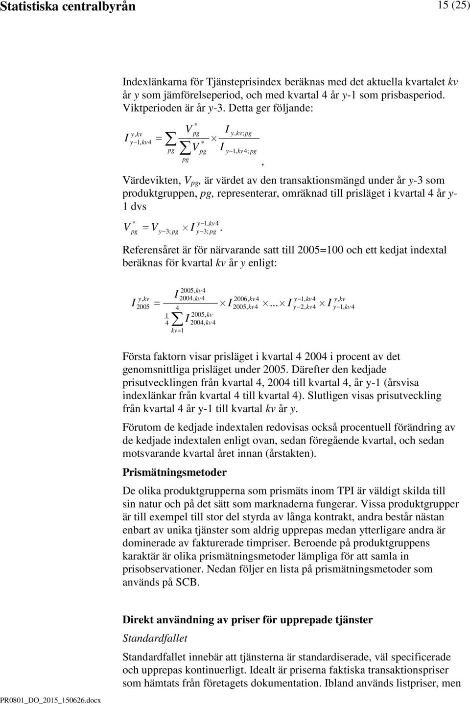 Detta ger följande: I V * y, kv pg y, kv; pg y 1, kv4 = pg * V pg I y 1, kv4; pg pg, I Värdevikten, V pg, är värdet av den transaktionsmängd under år y-3 som produktgruppen, pg, representerar,