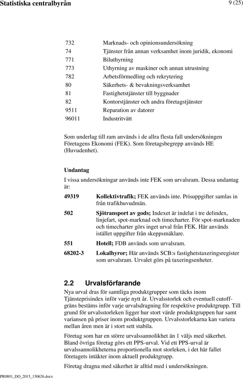 Som underlag till ram används i de allra flesta fall undersökningen Företagens Ekonomi (FEK). Som företagsbegrepp används HE (Huvudenhet).