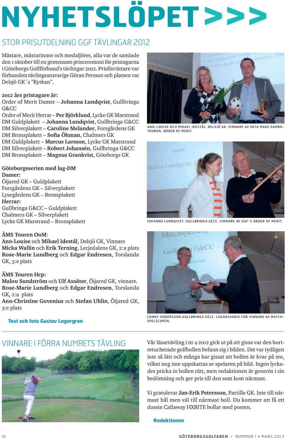 2012 års pristagare är: Order of Merit Damer Johanna Lundqvist, Gullbringa G&CC Order of Merit Herrar Per Björklund, Lycke GK Marstrand DM Guldplakett Johanna Lundqvist, Gullbringa G&CC DM