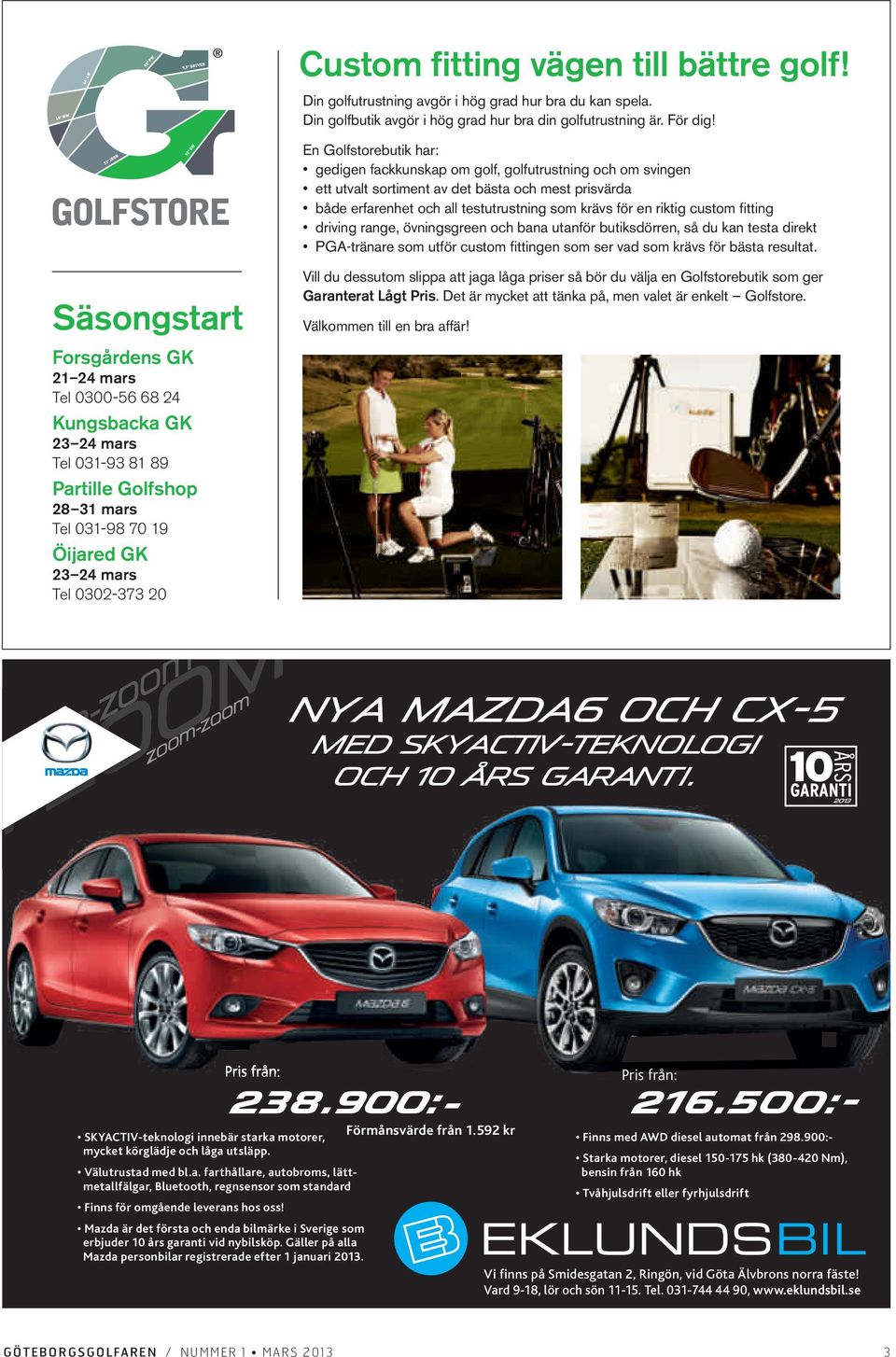 En Golfstorebutik har: Säsongstart Forsgårdens GK 21 24 mars Tel 0300-56 68 24 Kungsbacka GK 23 24 mars Tel 031-93 81 89 Partille Golfshop 28 31