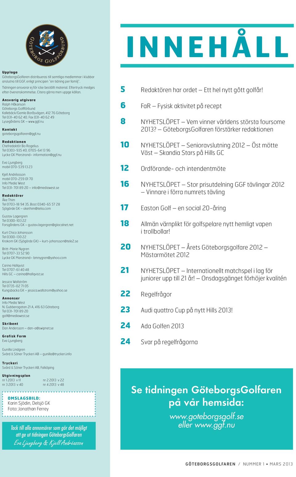 Fax 031-40 62 49 Lysegårdens GK www.ggf.nu Kontakt goteborgsgolfaren@ggf.nu Redaktionen Chefredaktör Bo Rogelius Tel 0303-935 40, 0705-64 13 96 Lycke GK Marstrand information@ggf.
