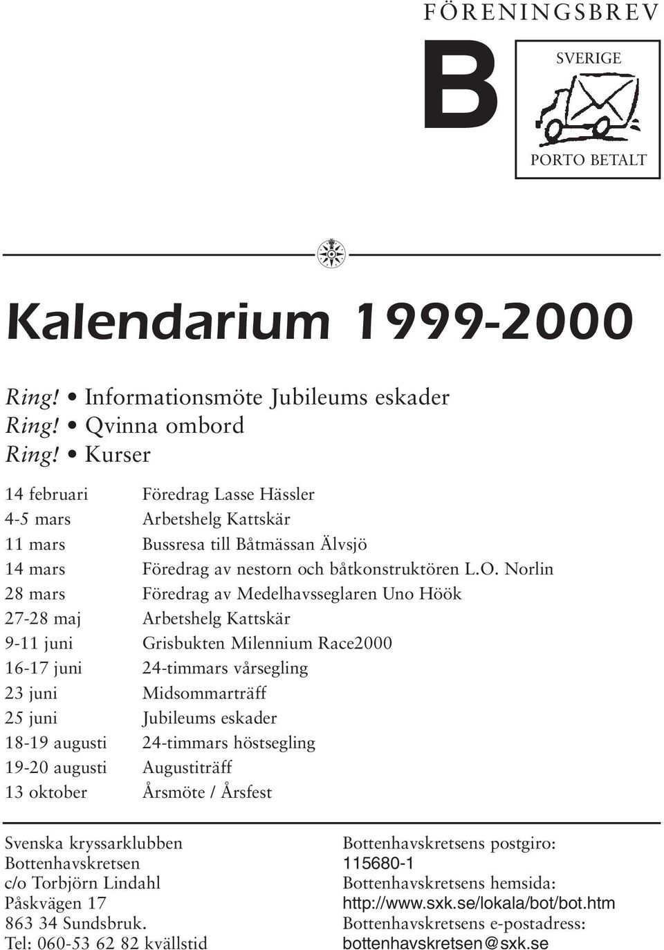 Norlin 28 mars Föredrag av Medelhavsseglaren Uno Höök 27-28 maj Arbetshelg Kattskär 9-11 juni Grisbukten Milennium Race2000 16-17 juni 24-timmars vårsegling 23 juni Midsommarträff 25 juni Jubileums