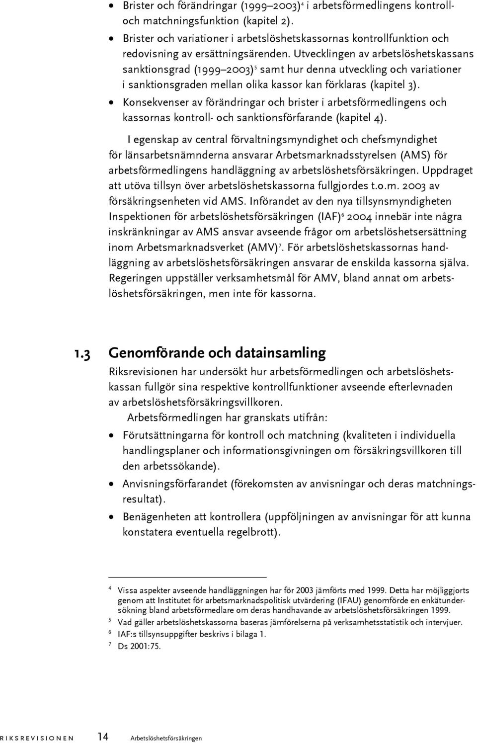 Utvecklingen av arbetslöshetskassans sanktionsgrad (1999 2003) 5 samt hur denna utveckling och variationer i sanktionsgraden mellan olika kassor kan förklaras (kapitel 3).