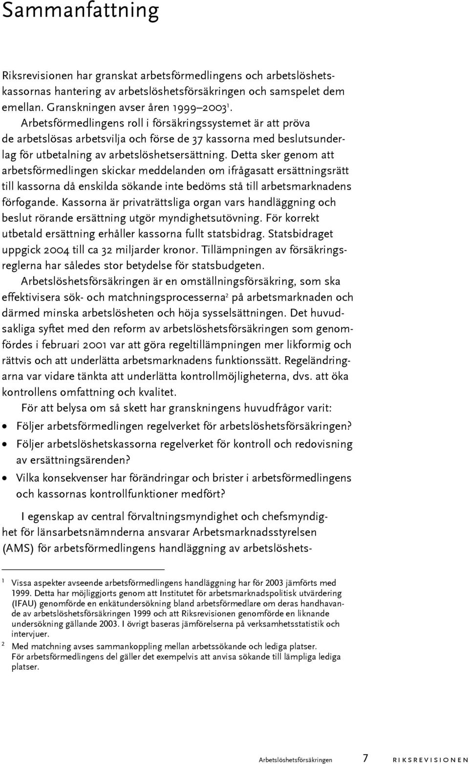 Detta sker genom att arbetsförmedlingen skickar meddelanden om ifrågasatt ersättningsrätt till kassorna då enskilda sökande inte bedöms stå till arbetsmarknadens förfogande.