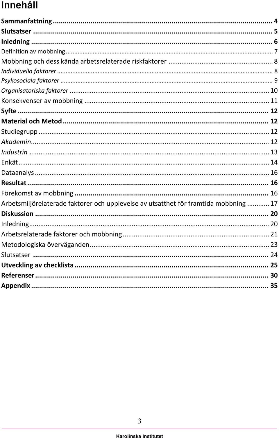 .. 13 Enkät... 14 Dataanalys... 16 Resultat... 16 Förekomst av mobbning... 16 Arbetsmiljörelaterade faktorer och upplevelse av utsatthet för framtida mobbning... 17 Diskussion.