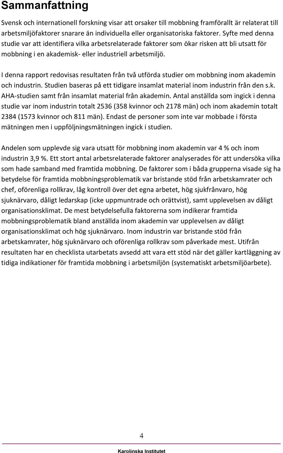 I denna rapport redovisas resultaten från två utförda studier om mobbning inom akademin och industrin. Studien baseras på ett tidigare insamlat material inom industrin från den s.k. AHA-studien samt från insamlat material från akademin.