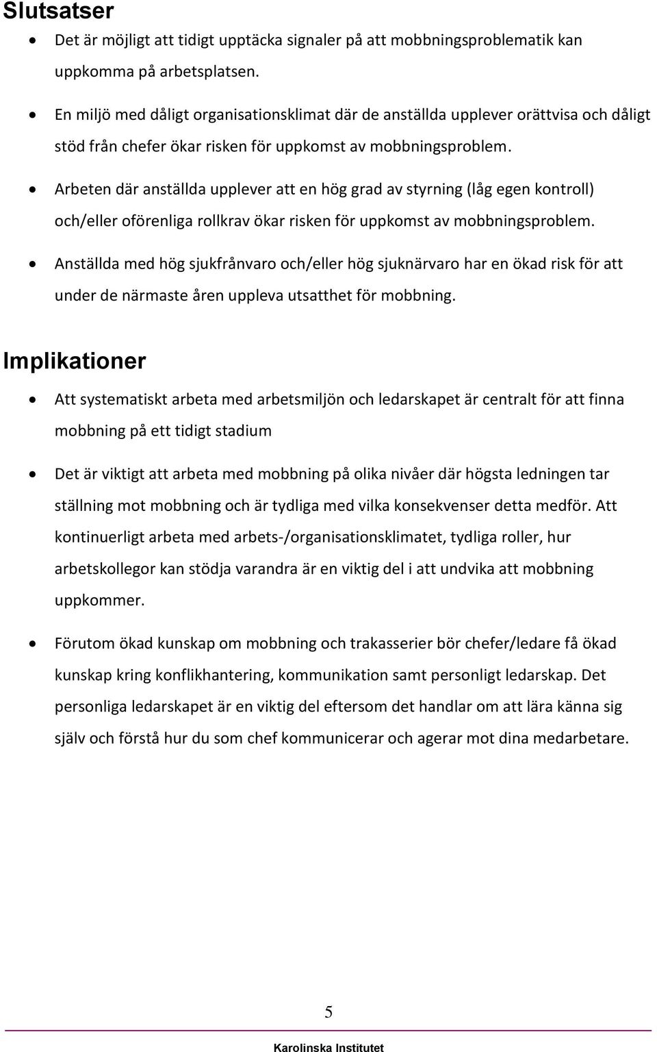 Arbeten där anställda upplever att en hög grad av styrning (låg egen kontroll) och/eller oförenliga rollkrav ökar risken för uppkomst av mobbningsproblem.