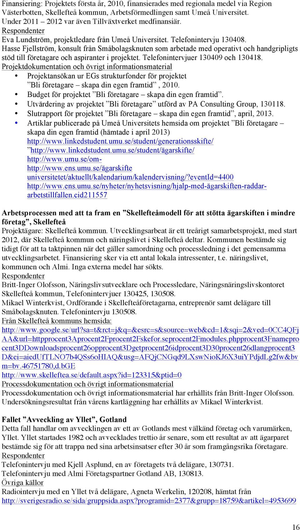 Hasse Fjellström, konsult från Småbolagsknuten som arbetade med operativt och handgripligts stöd till företagare och aspiranter i projektet. Telefonintervjuer 130409 och 130418.