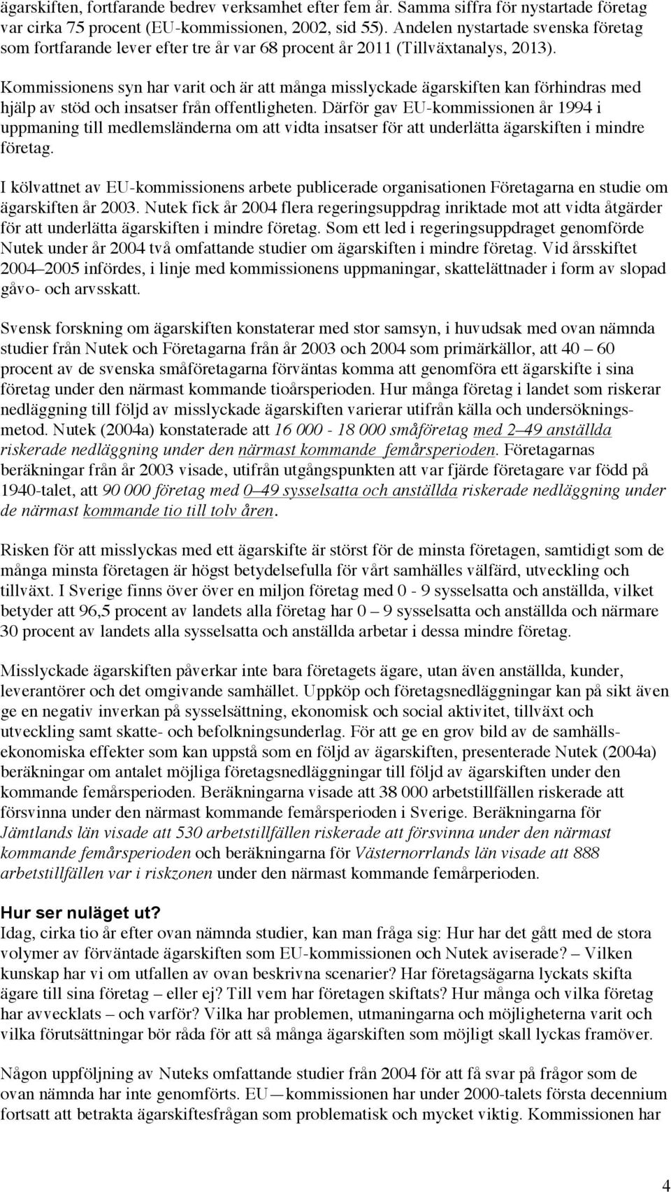 Kommissionens syn har varit och är att många misslyckade ägarskiften kan förhindras med hjälp av stöd och insatser från offentligheten.