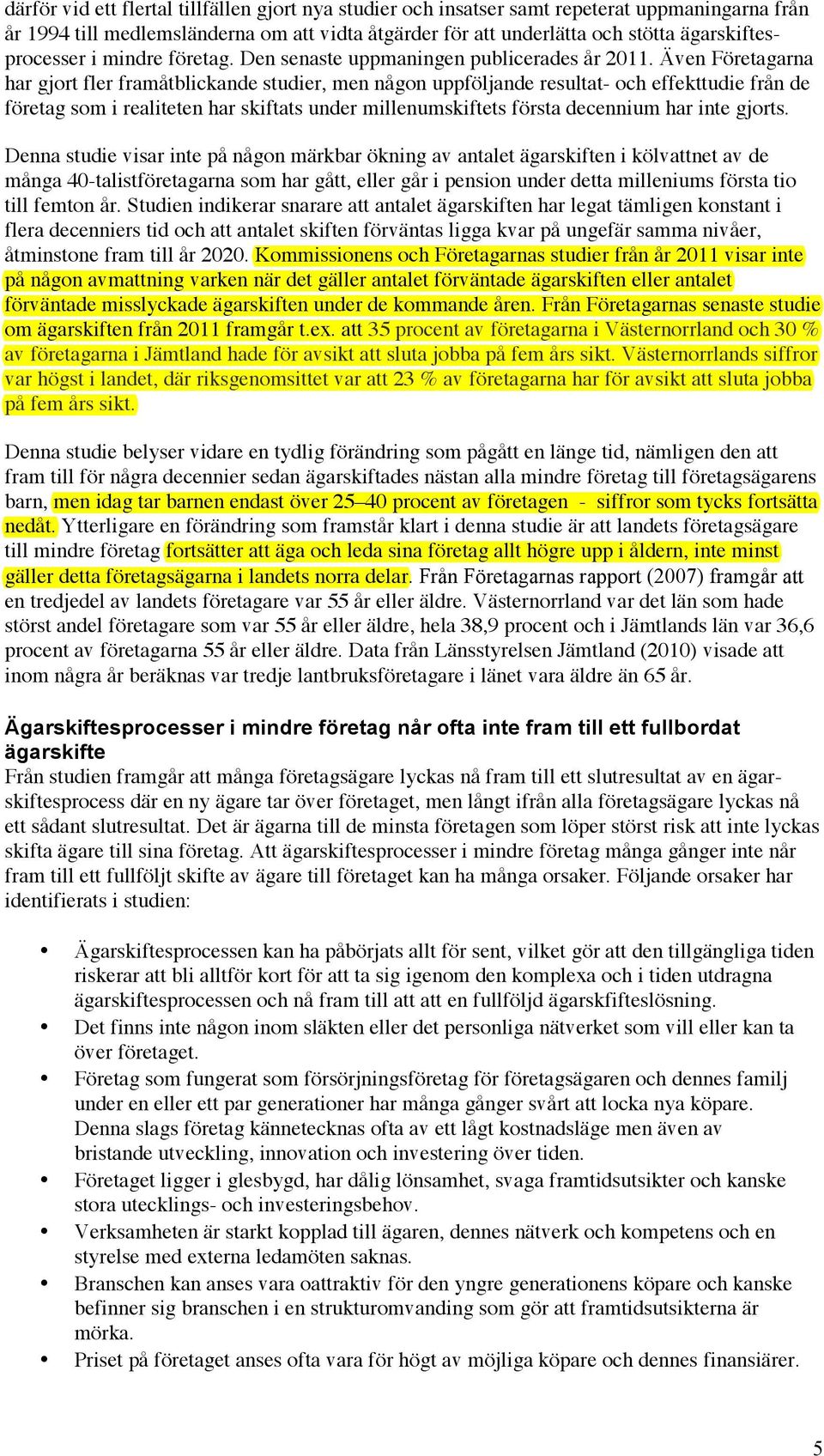 Även Företagarna har gjort fler framåtblickande studier, men någon uppföljande resultat- och effekttudie från de företag som i realiteten har skiftats under millenumskiftets första decennium har inte