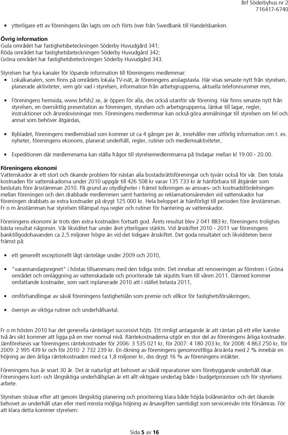 Huvudgård 343. Styrelsen har fyra kanaler för löpande information till föreningens medlemmar: Lokalkanalen, som finns på områdets lokala TV-nät, är föreningens anslagstavla.