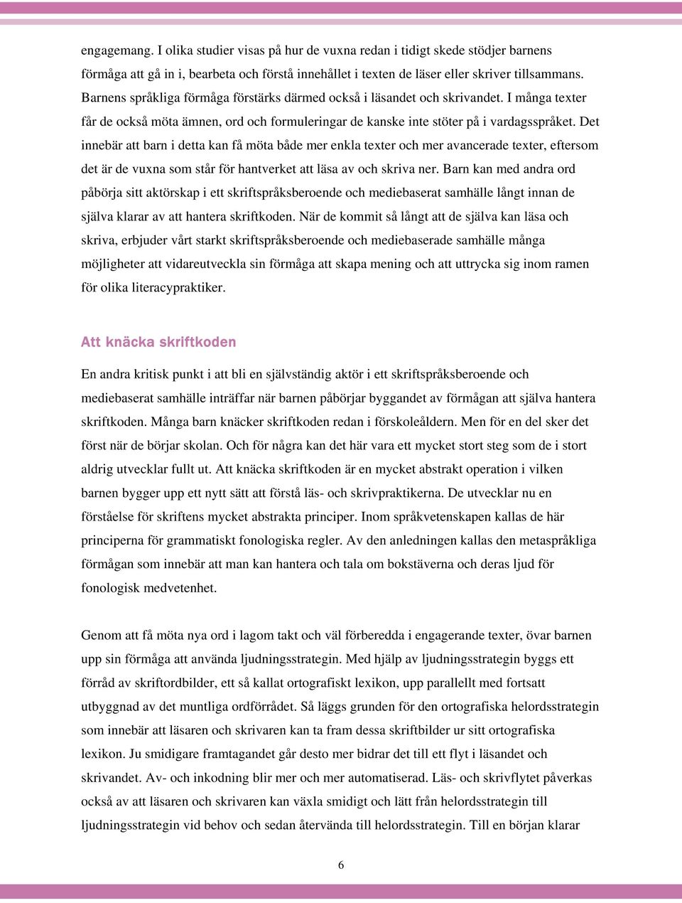 Det innebär att barn i detta kan få möta både mer enkla texter och mer avancerade texter, eftersom det är de vuxna som står för hantverket att läsa av och skriva ner.