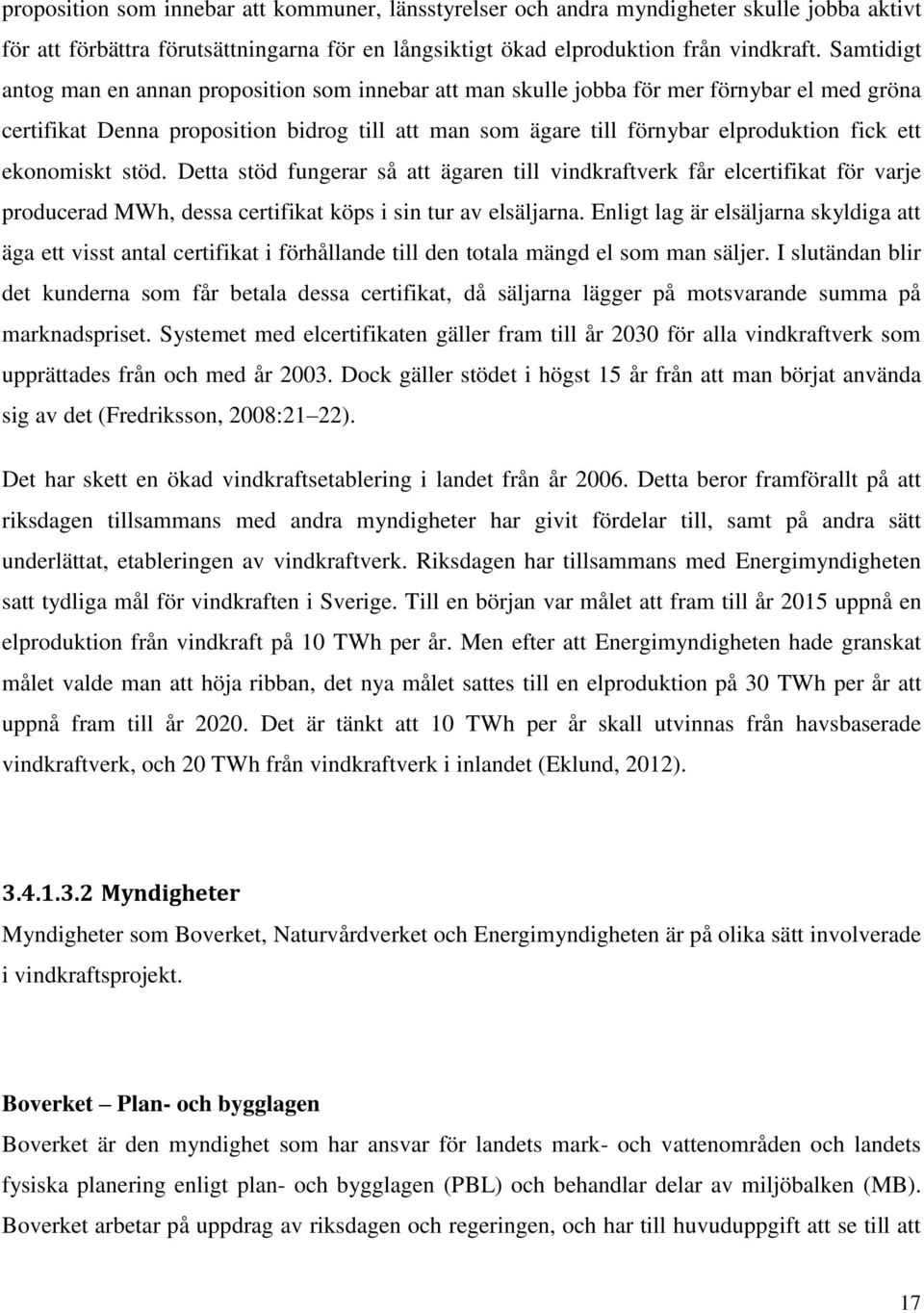 ekonomiskt stöd. Detta stöd fungerar så att ägaren till vindkraftverk får elcertifikat för varje producerad MWh, dessa certifikat köps i sin tur av elsäljarna.