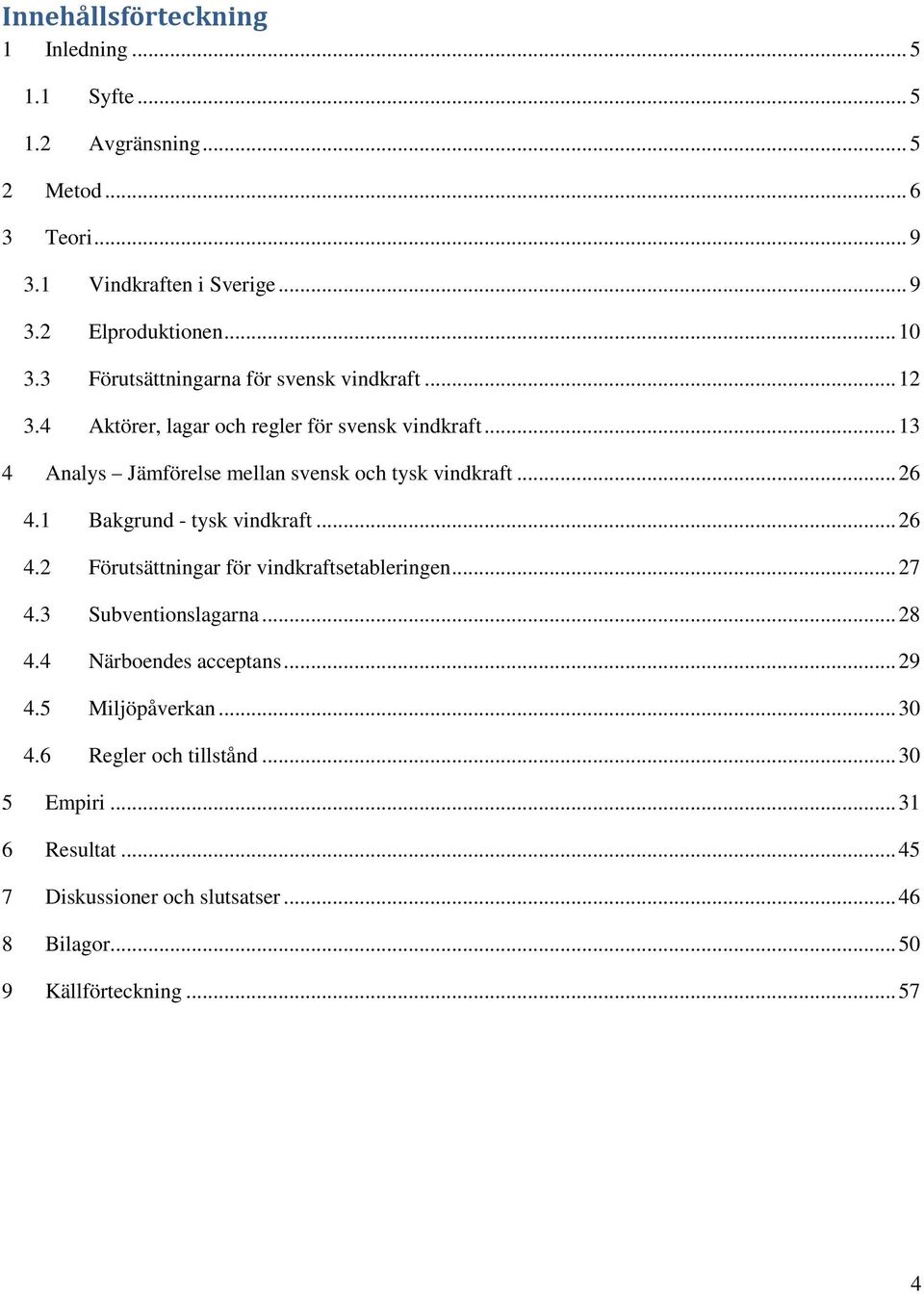 .. 26 4.1 Bakgrund - tysk vindkraft... 26 4.2 Förutsättningar för vindkraftsetableringen... 27 4.3 Subventionslagarna... 28 4.4 Närboendes acceptans... 29 4.